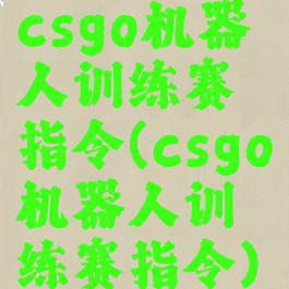 csgo机器人训练赛指令(csgo机器人训练赛指令)