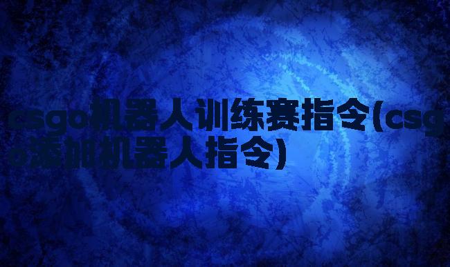 csgo机器人训练赛指令(csgo添加机器人指令)