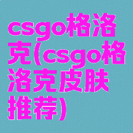 csgo格洛克(csgo格洛克皮肤推荐)