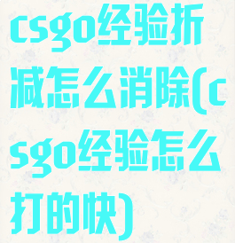 csgo经验折减怎么消除(csgo经验怎么打的快)