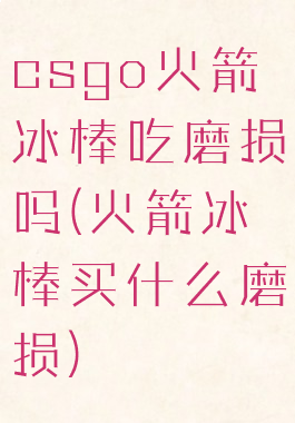 csgo火箭冰棒吃磨损吗(火箭冰棒买什么磨损)
