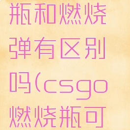 csgo燃烧瓶和燃烧弹有区别吗(csgo燃烧瓶可以打爆吗)