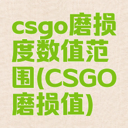 csgo磨损度数值范围(CSGO磨损值)