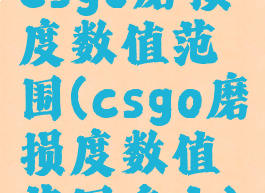 csgo磨损度数值范围(csgo磨损度数值范围多大)