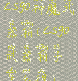 csgo神魔武器箱(csgo武器箱子怎么得)