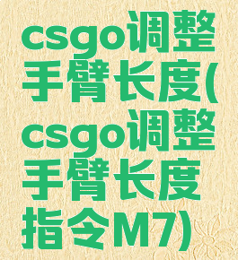 csgo调整手臂长度(csgo调整手臂长度指令M7)