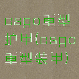 csgo重型护甲(csgo重型装甲)