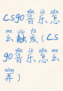 csgo音乐怎么触发(csgo音乐怎么弄)