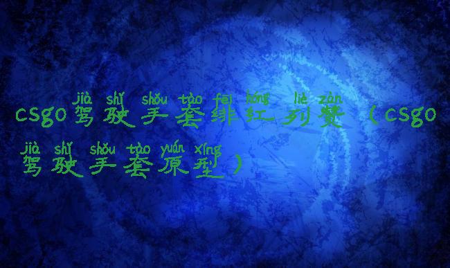csgo驾驶手套绯红列赞(csgo驾驶手套原型)