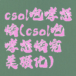 csol咆哮怒焰(csol咆哮怒焰完美强化)