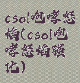 csol咆哮怒焰(csol咆哮怒焰强化)