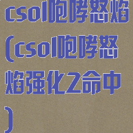 csol咆哮怒焰(csol咆哮怒焰强化2命中)