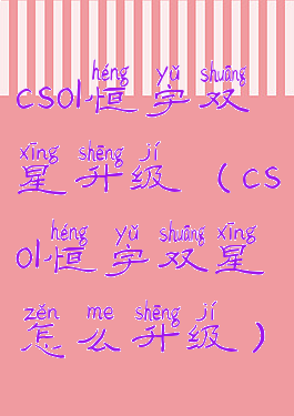 csol恒宇双星升级(csol恒宇双星怎么升级)