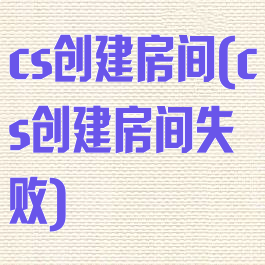 cs创建房间(cs创建房间失败)