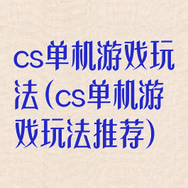 cs单机游戏玩法(cs单机游戏玩法推荐)