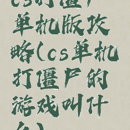 cs打僵尸单机版攻略(cs单机打僵尸的游戏叫什么)