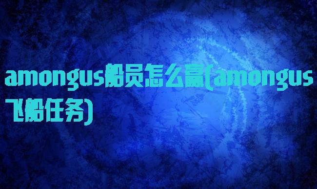 amongus船员怎么赢(amongus飞船任务)