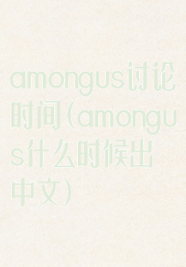 amongus讨论时间(amongus什么时候出中文)