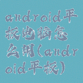 android平板电脑怎么用(android平板)