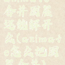 animate合并图层还能解开么(animate怎么把图层合并)