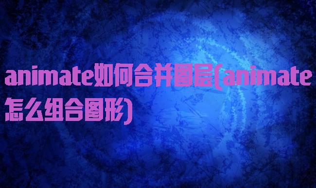 animate如何合并图层(animate怎么组合图形)