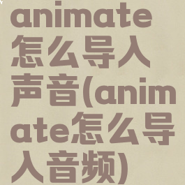 animate怎么导入声音(animate怎么导入音频)