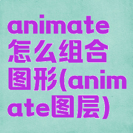 animate怎么组合图形(animate图层)