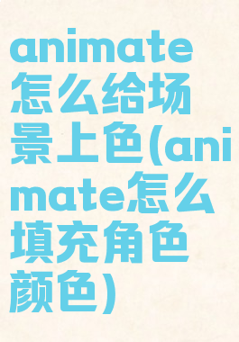 animate怎么给场景上色(animate怎么填充角色颜色)
