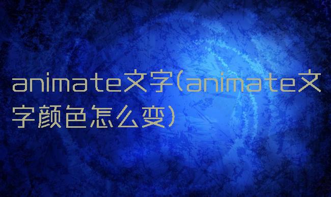 animate文字(animate文字颜色怎么变)