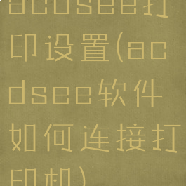 acdsee打印设置(acdsee软件如何连接打印机)