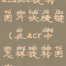 acdsee旋转图片快捷键(在acr中怎样旋转图片)