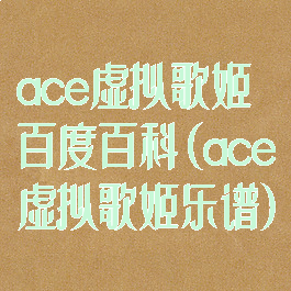 ace虚拟歌姬百度百科(ace虚拟歌姬乐谱)