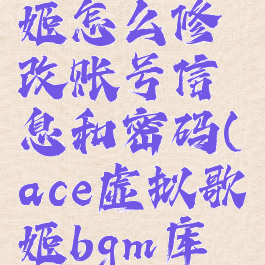 ace虚拟歌姬怎么修改账号信息和密码(ace虚拟歌姬bgm库在哪)