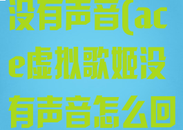 ace虚拟歌姬没有声音(ace虚拟歌姬没有声音怎么回事)
