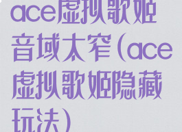 ace虚拟歌姬音域太窄(ace虚拟歌姬隐藏玩法)
