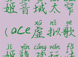 ace虚拟歌姬音域太窄(ace虚拟歌姬隐藏玩法)