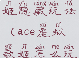 ace虚拟歌姬隐藏玩法(ace虚拟歌姬怎么玩)