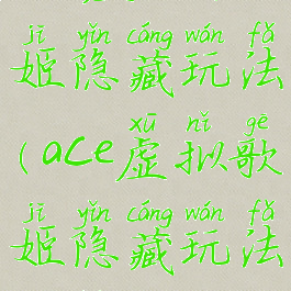 ace虚拟歌姬隐藏玩法(ace虚拟歌姬隐藏玩法攻略)