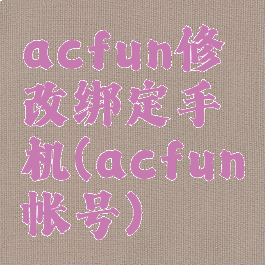 acfun修改绑定手机(acfun帐号)