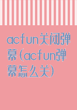 acfun关闭弹幕(acfun弹幕怎么关)