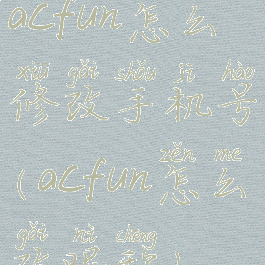 acfun怎么修改手机号(acfun怎么改昵称)