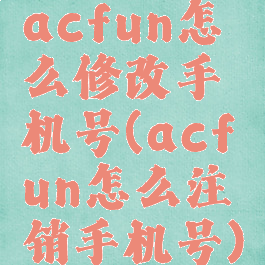 acfun怎么修改手机号(acfun怎么注销手机号)