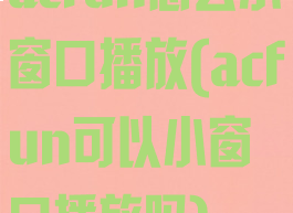 acfun怎么小窗口播放(acfun可以小窗口播放吗)