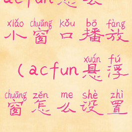 acfun怎么小窗口播放(acfun悬浮窗怎么设置)