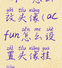 acfun怎么改头像(acfun怎么设置头像挂件)