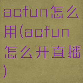 acfun怎么用(acfun怎么开直播)