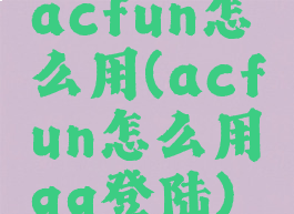 acfun怎么用(acfun怎么用qq登陆)