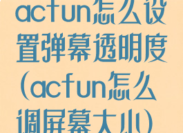 acfun怎么设置弹幕透明度(acfun怎么调屏幕大小)
