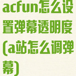 acfun怎么设置弹幕透明度(a站怎么调弹幕)