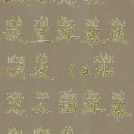 acfun怎么设置弹幕透明度(a站怎么调弹幕透明度)